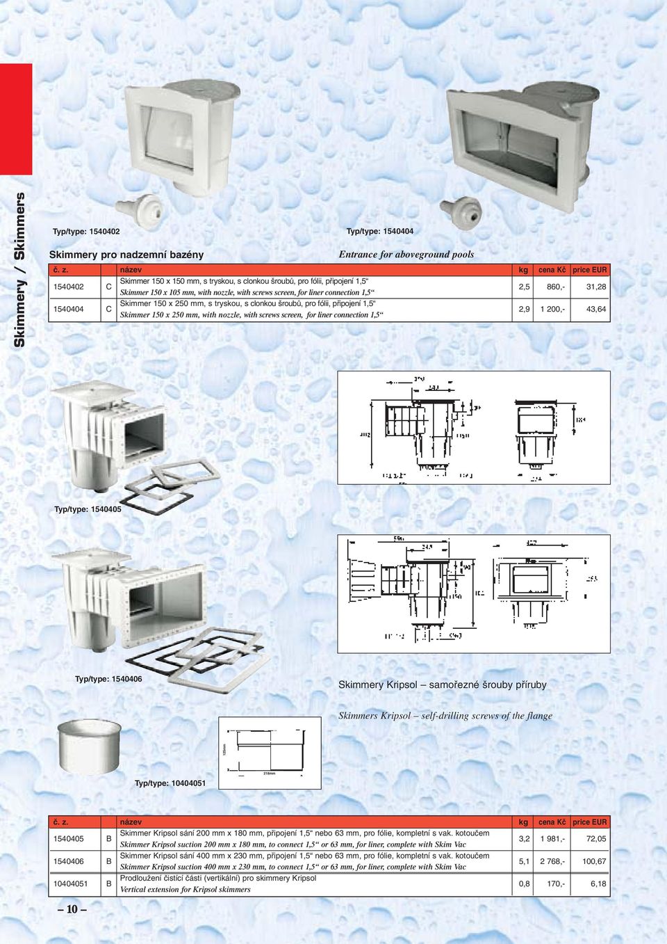 43,64 Skimmer 150 x 250 mm, with nozzle, with screws screen, for liner connection 1,5 Typ/type: 1540405 Typ/type: 1540406 Skimmery Kripsol samofiezné rouby pfiíruby Skimmers Kripsol self-drilling