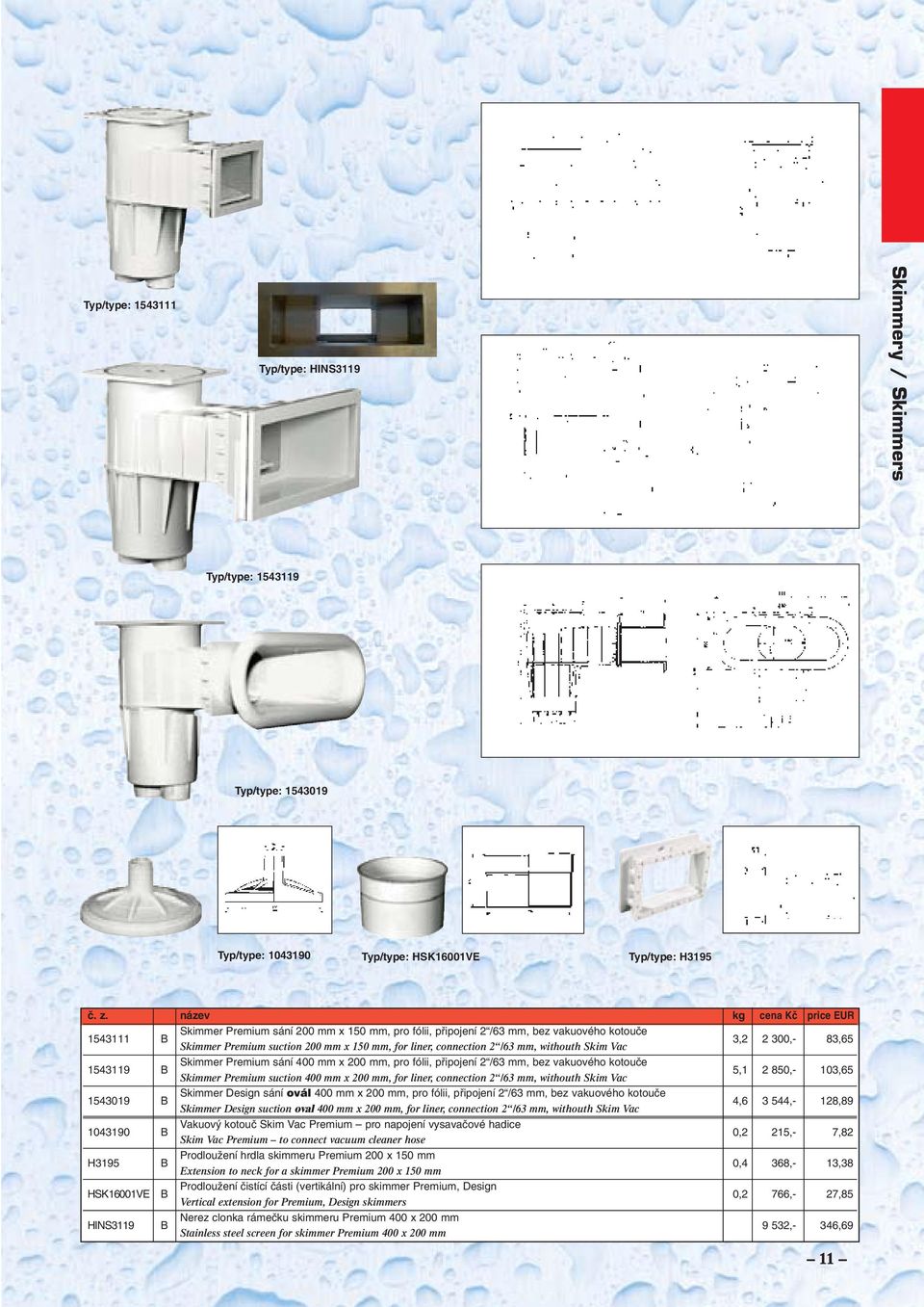 200 mm, pro fólii, pfiipojení 2 /63 mm, bez vakuového kotouãe 5,1 2 850,- 103,65 Skimmer Premium suction 400 mm x 200 mm, for liner, connection 2 /63 mm, withouth Skim Vac 1543019 B Skimmer Design
