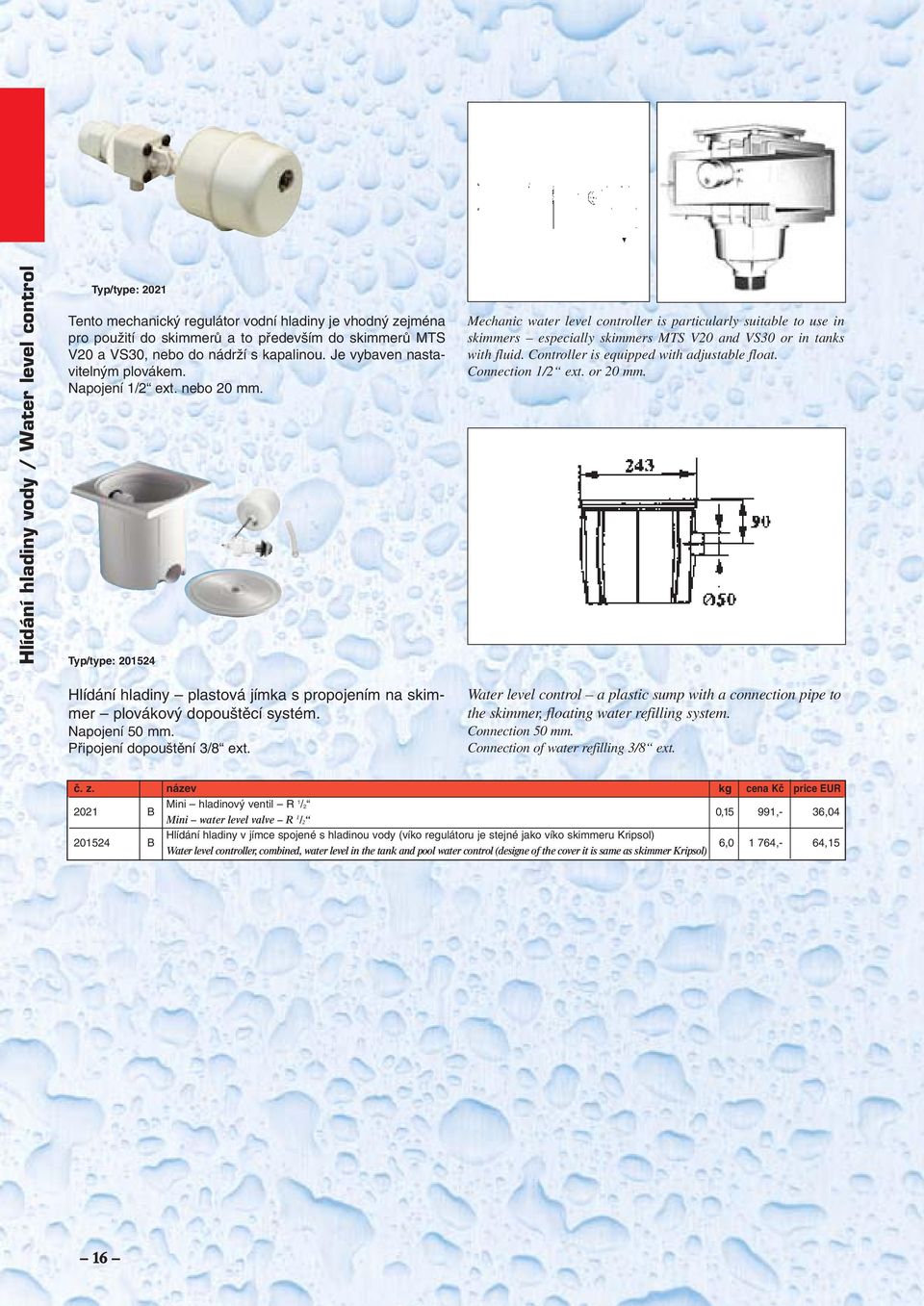 Typ/type: 201524 Mechanic water level controller is particularly suitable to use in skimmers especially skimmers MTS V20 and VS30 or in tanks with fluid. Controller is equipped with adjustable float.