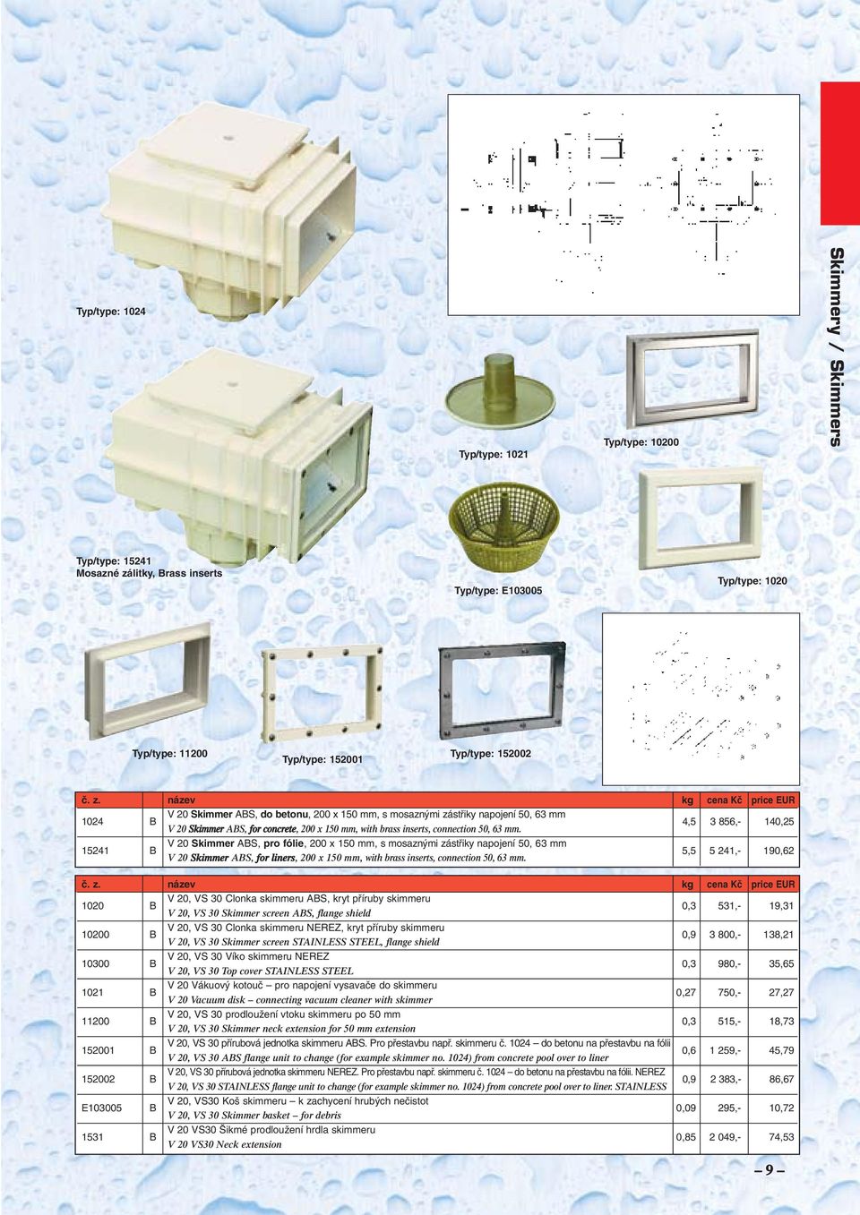 15241 B V 20 Skimmer ABS, pro fólie, 200 x 150 mm, s mosazn mi zástfiiky napojení 50, 63 mm 5,5 5 241,- 190,62 V 20 Skimmer ABS, for liners, 200 x 150 mm, with brass inserts, connection 50, 63 mm.