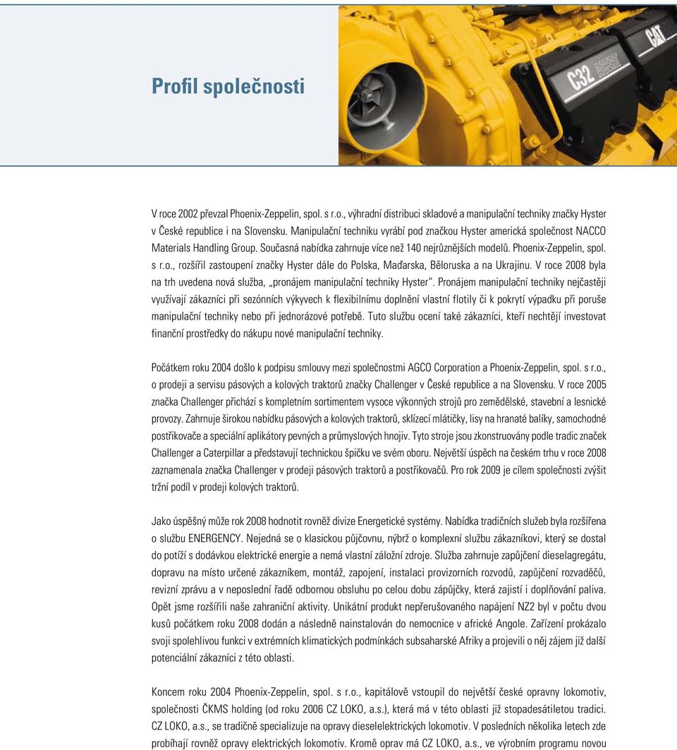 V roce 2008 byla na trh uvedena nová služba, pronájem manipulační techniky Hyster.