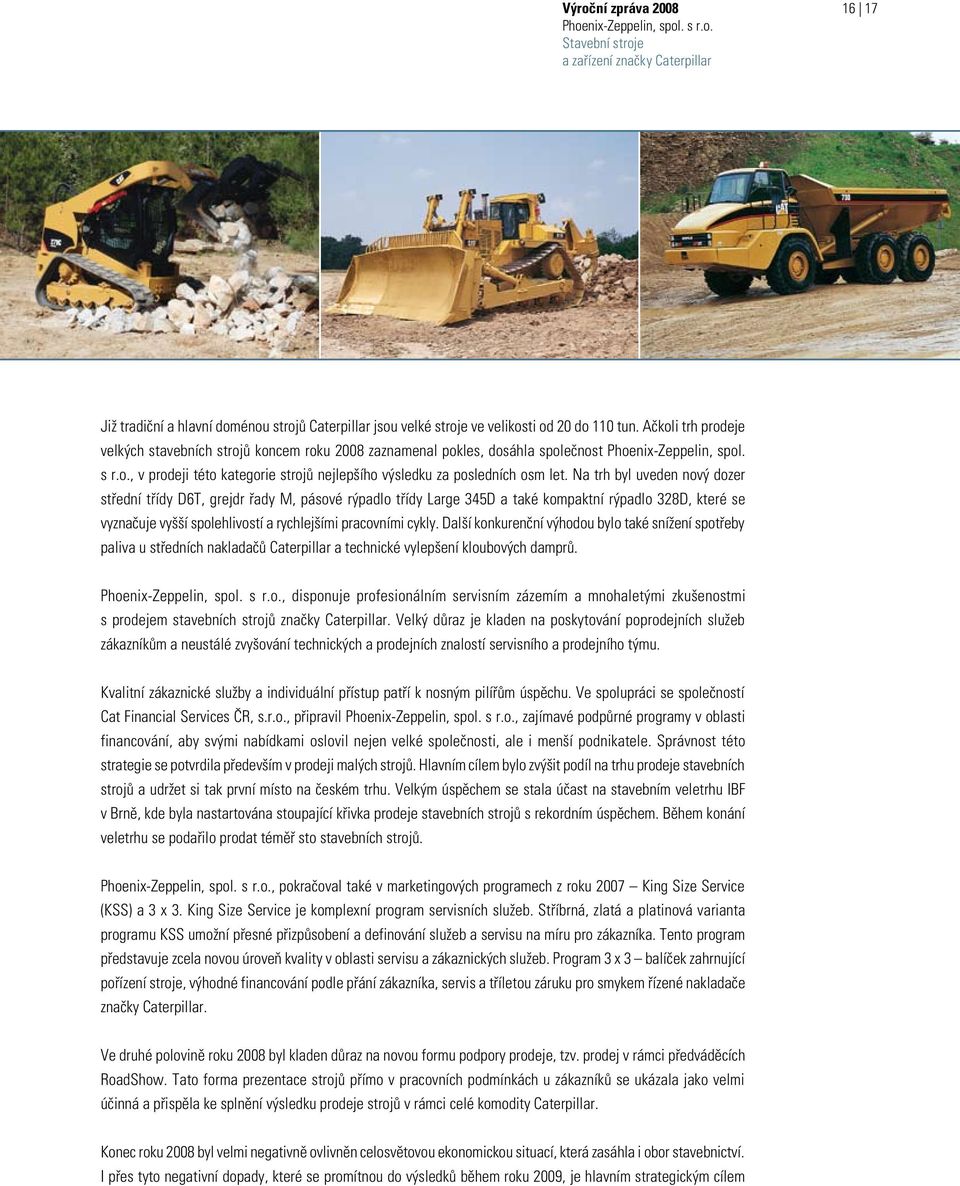 Na trh byl uveden nový dozer střední třídy D6T, grejdr řady M, pásové rýpadlo třídy Large 345D a také kompaktní rýpadlo 328D, které se vyznačuje vyšší spolehlivostí a rychlejšími pracovními cykly.