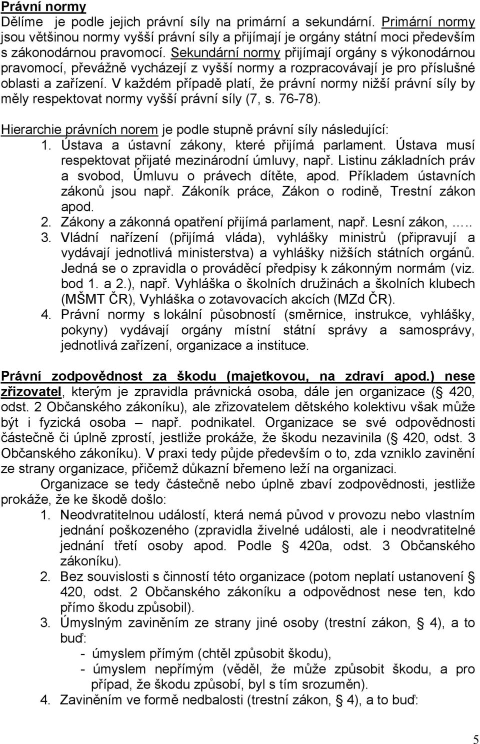V každém případě platí, že právní normy nižší právní síly by měly respektovat normy vyšší právní síly (7, s. 76-78). Hierarchie právních norem je podle stupně právní síly následující: 1.