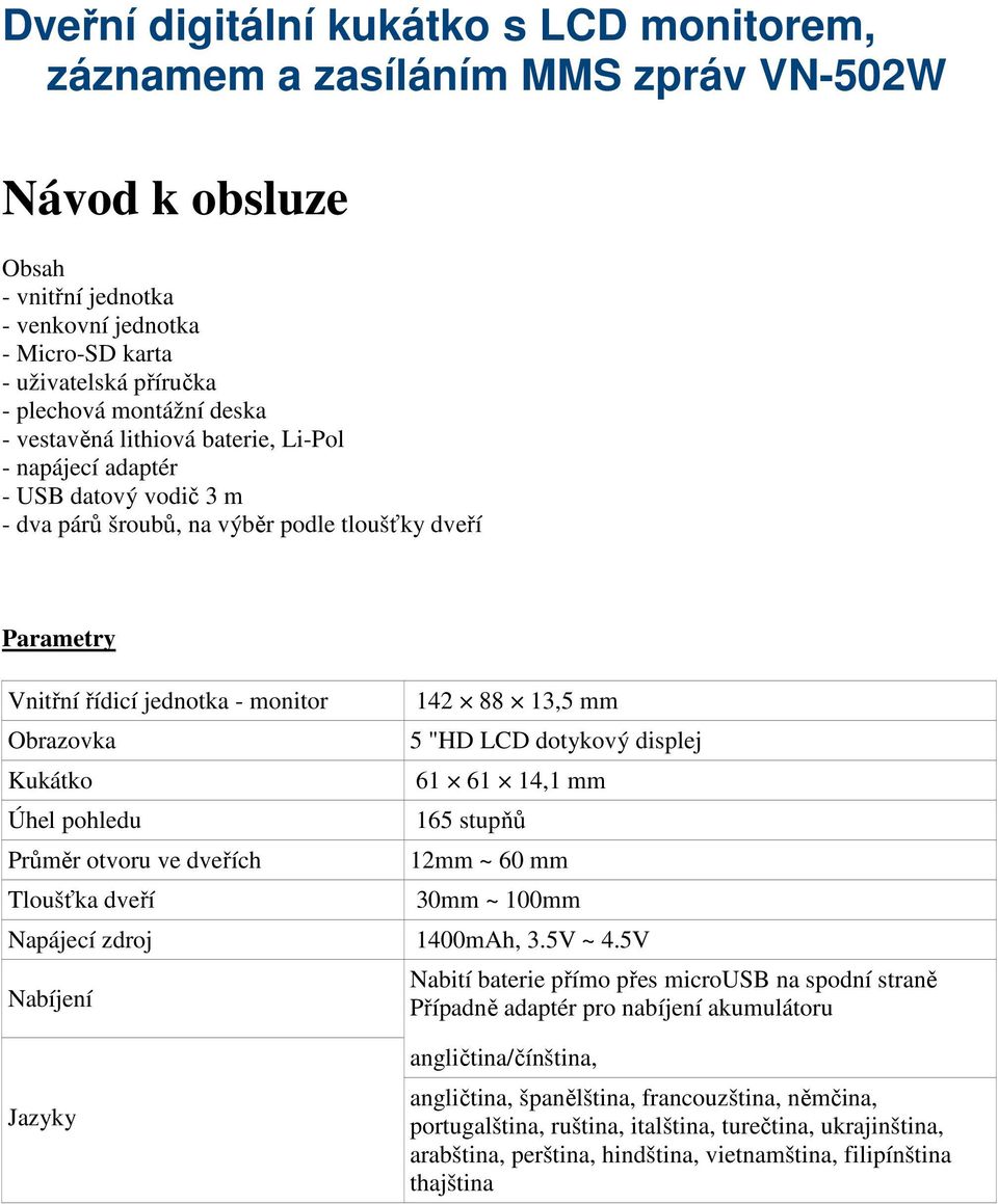 Kukátko Úhel pohledu Průměr otvoru ve dveřích Tloušťka dveří 142 88 13,5 mm 5 "HD LCD dotykový displej 61 61 14,1 mm 165 stupňů 12mm ~ 60 mm 30mm ~ 100mm Napájecí zdroj 1400mAh, 3.5V ~ 4.