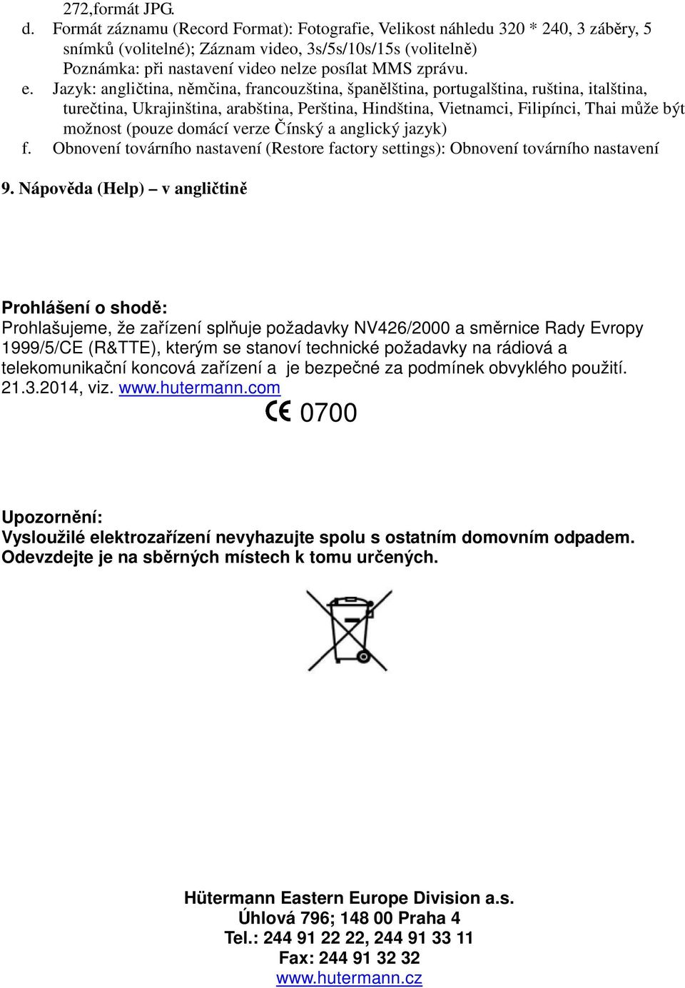 e. Jazyk: angličtina, němčina, francouzština, španělština, portugalština, ruština, italština, turečtina, Ukrajinština, arabština, Perština, Hindština, Vietnamci, Filipínci, Thai může být možnost