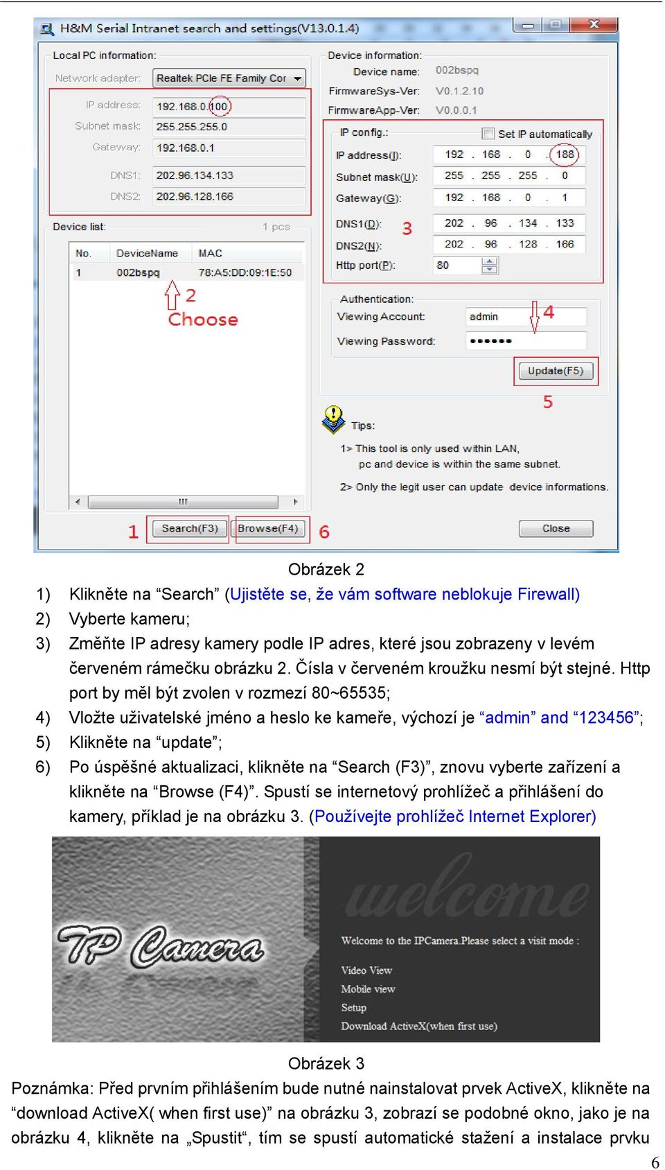 Http port by měl být zvolen v rozmezí 80~65535; 4) Vložte uživatelské jméno a heslo ke kameře, výchozí je admin and 123456 ; 5) Klikněte na update ; 6) Po úspěšné aktualizaci, klikněte na Search