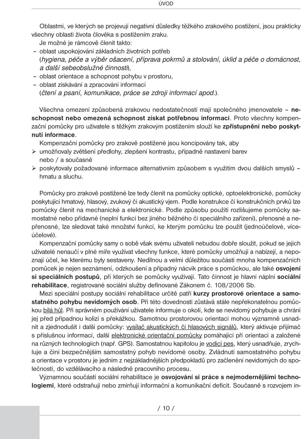 činnosti), oblast orientace a schopnost pohybu v prostoru, oblast získávání a zpracování informací (čtení a psaní, komunikace, práce se zdroji informací apod.). Všechna omezení způsobená zrakovou nedostatečností mají společného jmenovatele neschopnost nebo omezená schopnost získat potřebnou informaci.