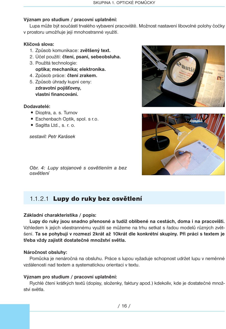 Použitá technologie: optika; mechanika; elektronika. 4. způsob práce: čtení zrakem. 5. způsob úhrady kupní ceny: zdravotní pojišťovny, vlastní financování. Dodavatelé: Dioptra, a. s.