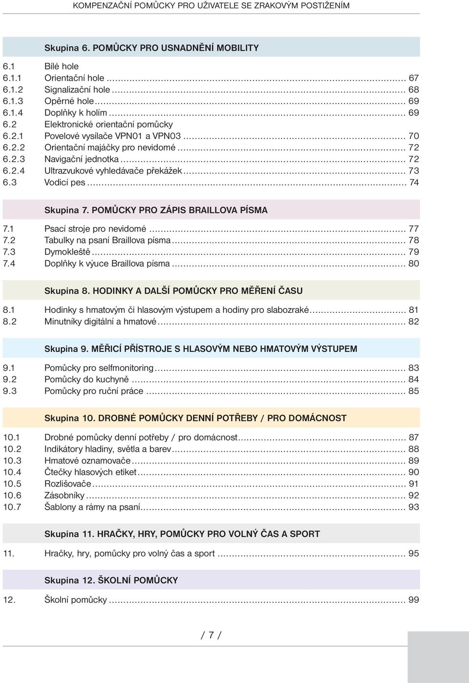 .. 73 6.3 Vodicí pes... 74 Skupina 7. POMůcKy PRO zápis BRAIllOVA PíSMA 7.1 Psací stroje pro nevidomé... 77 7.2 Tabulky na psaní Braillova písma... 78 7.3 Dymokleště... 79 7.