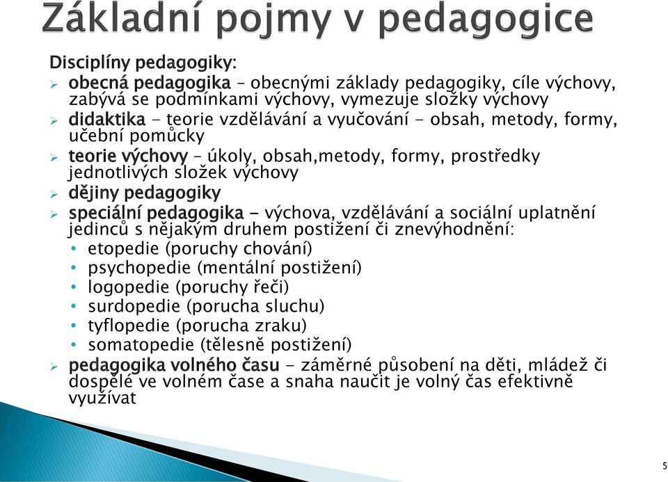 sociální uplatnění jedinců s nějakým druhem postižení či znevýhodnění: etopedie (poruchy chování) psychopedie (mentální postižení) logopedie (poruchy řeči) surdopedie (porucha sluchu)