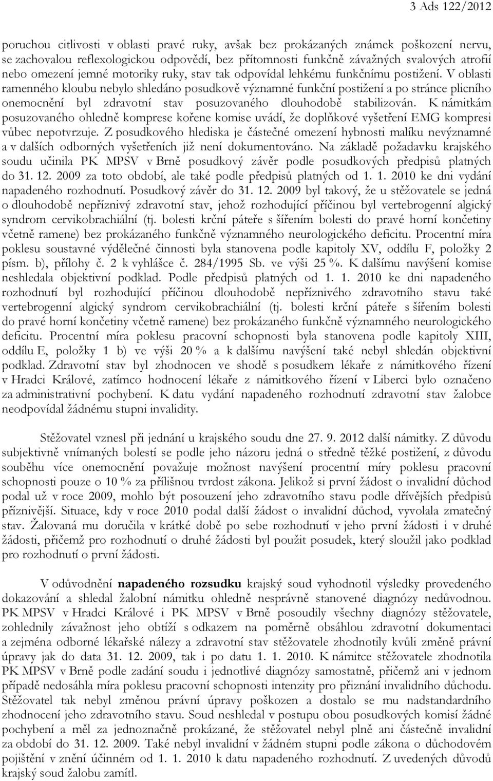 V oblasti ramenného kloubu nebylo shledáno posudkově významné funkční postižení a po stránce plicního onemocnění byl zdravotní stav posuzovaného dlouhodobě stabilizován.