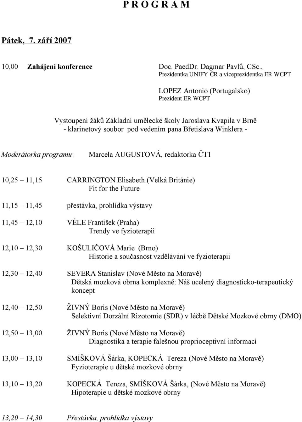 Břetislava Winklera - Moderátorka programu: Marcela AUGUSTOVÁ, redaktorka ČT1 10,25 11,15 CARRINGTON Elisabeth (Velká Británie) Fit for the Future 11,15 11,45 přestávka, prohlídka výstavy 11,45 12,10