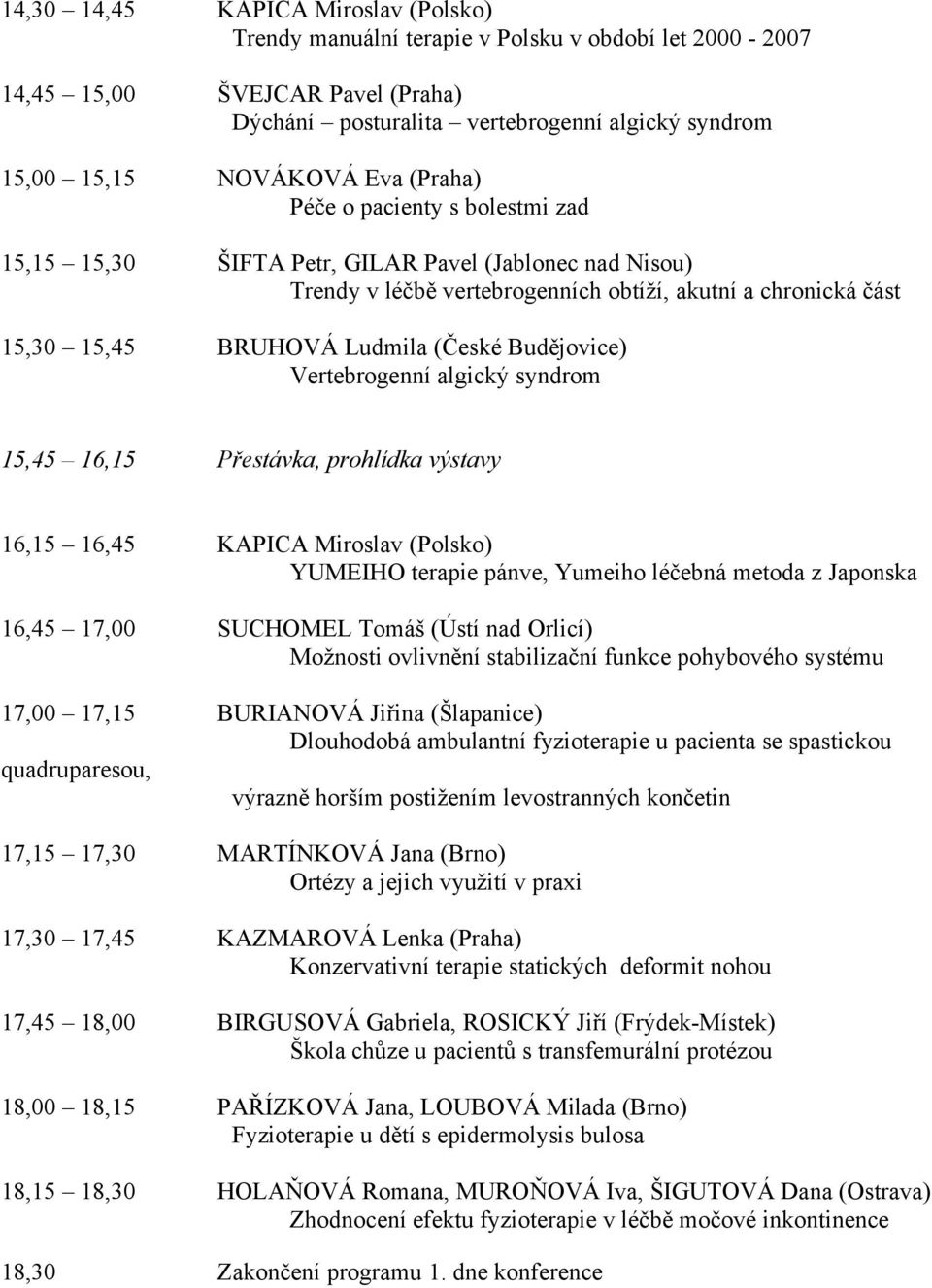 Budějovice) Vertebrogenní algický syndrom 15,45 16,15 Přestávka, prohlídka výstavy 16,15 16,45 KAPICA Miroslav (Polsko) YUMEIHO terapie pánve, Yumeiho léčebná metoda z Japonska 16,45 17,00 SUCHOMEL