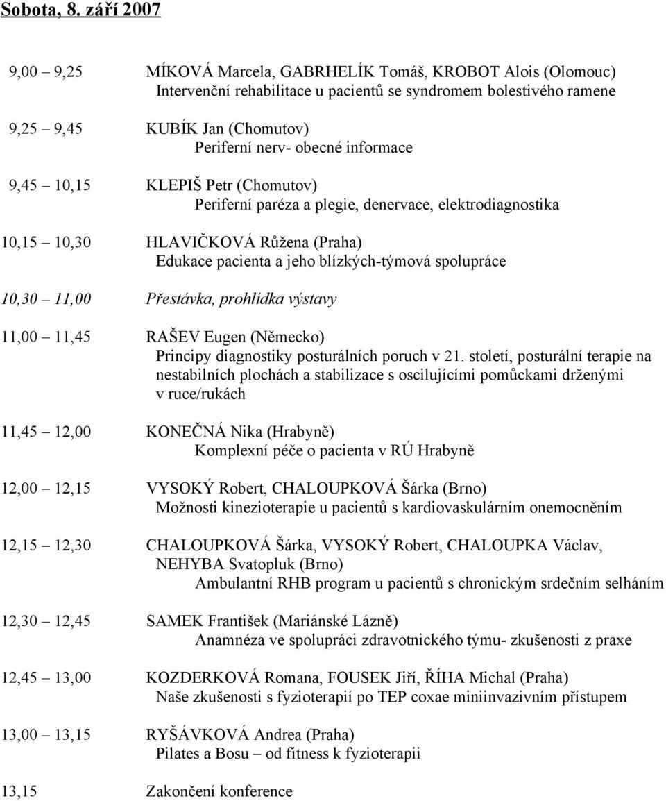 informace 9,45 10,15 KLEPIŠ Petr (Chomutov) Periferní paréza a plegie, denervace, elektrodiagnostika 10,15 10,30 HLAVIČKOVÁ Růžena (Praha) Edukace pacienta a jeho blízkých-týmová spolupráce 10,30