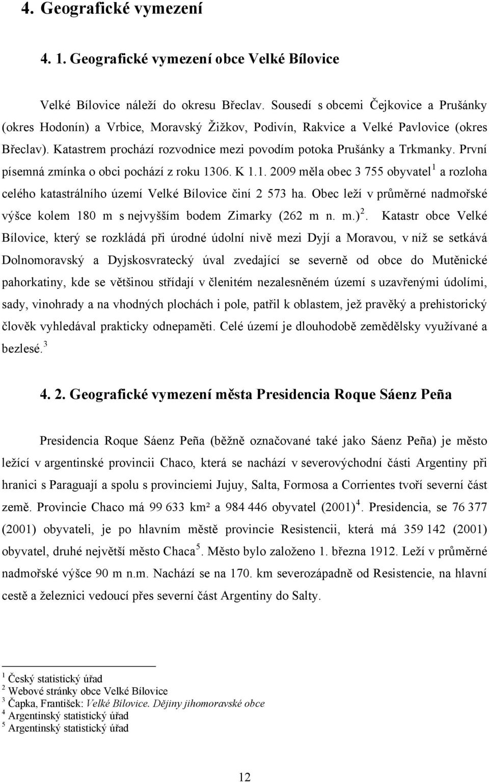 Katastrem prochází rozvodnice mezi povodím potoka Prušánky a Trkmanky. První písemná zmínka o obci pochází z roku 13