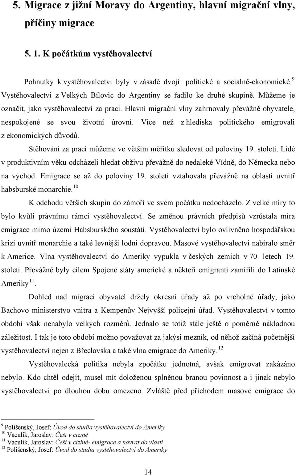 Hlavní migrační vlny zahrnovaly převážně obyvatele, nespokojené se svou životní úrovní. Více než z hlediska politického emigrovali z ekonomických důvodů.