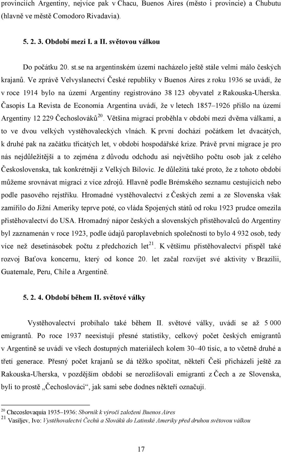 Ve zprávě Velvyslanectví České republiky v Buenos Aires z roku 1936 se uvádí, že v roce 1914 bylo na území Argentiny registrováno 38 123 obyvatel z Rakouska-Uherska.