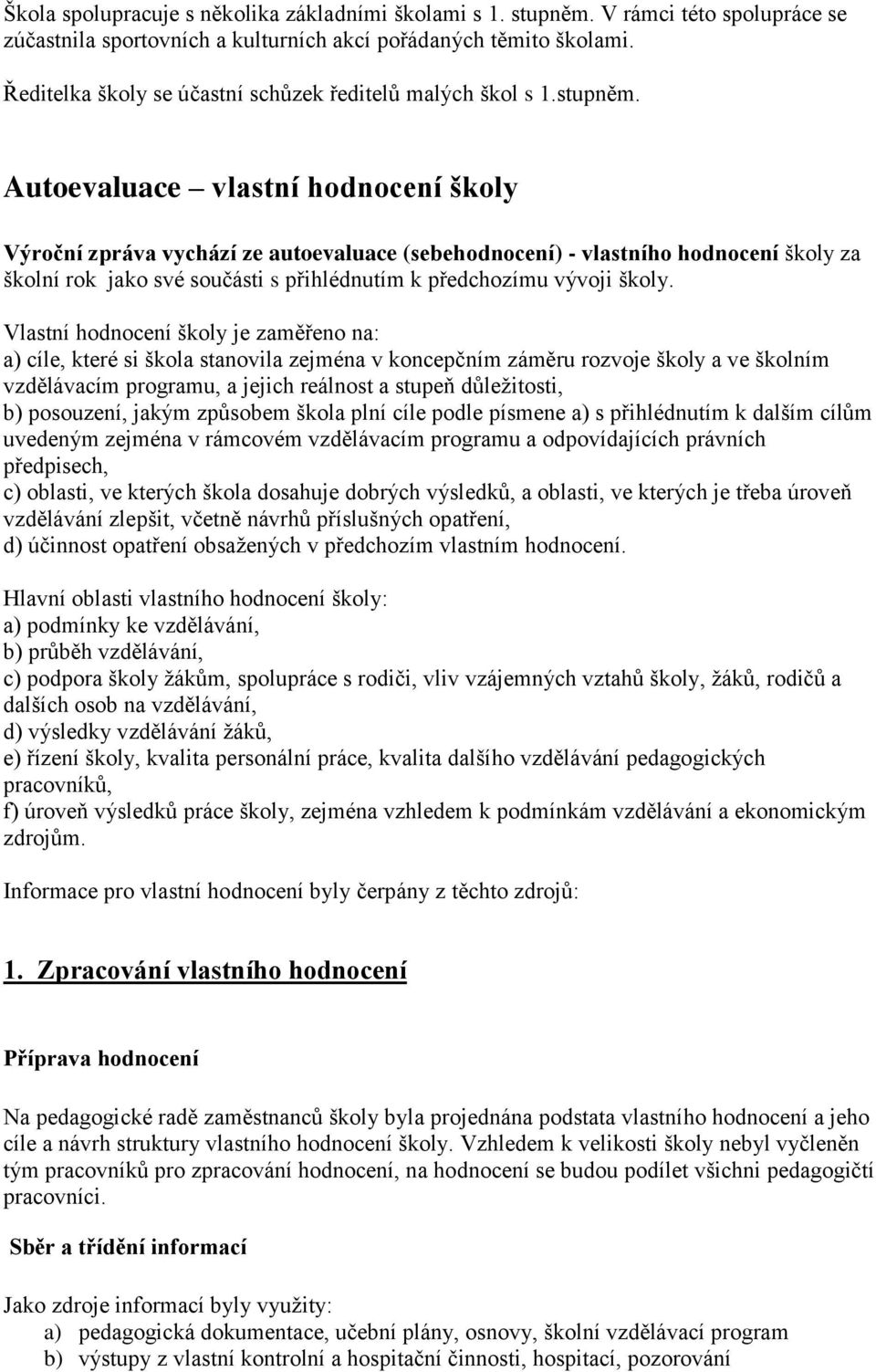 Autoevaluace vlastní hodnocení školy Výroční zpráva vychází ze autoevaluace (sebehodnocení) - vlastního hodnocení školy za školní rok jako své součásti s přihlédnutím k předchozímu vývoji školy.