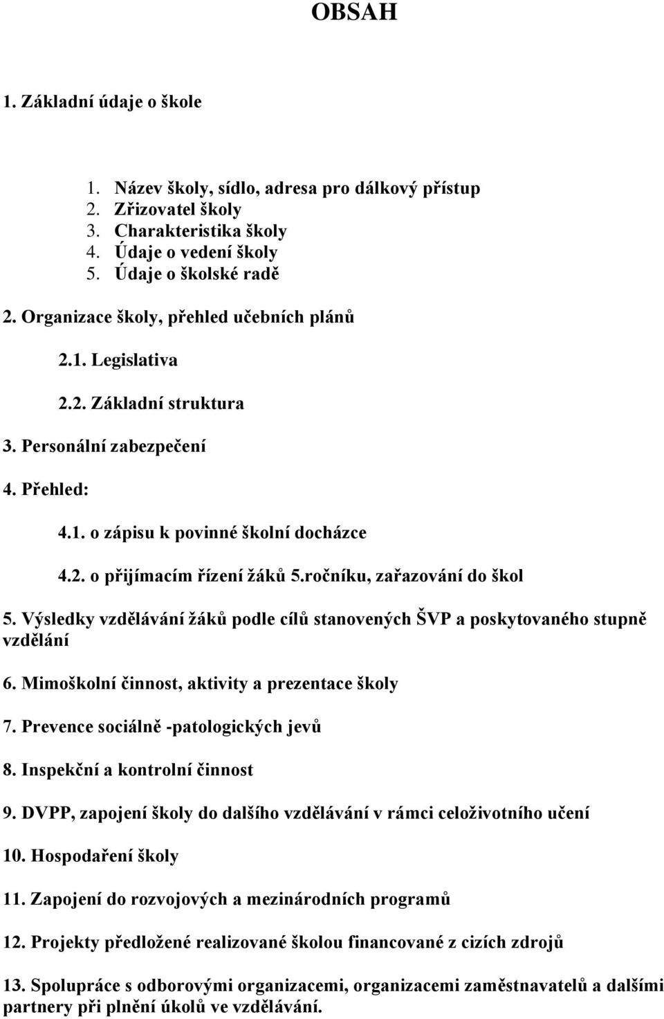 ročníku, zařazování do škol 5. Výsledky vzdělávání žáků podle cílů stanovených ŠVP a poskytovaného stupně vzdělání 6. Mimoškolní činnost, aktivity a prezentace školy 7.