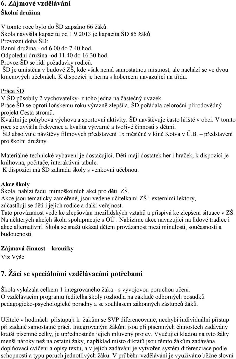 K dispozici je herna s kobercem navazující na třídu. Práce ŠD V ŠD působily 2 vychovatelky- z toho jedna na částečný úvazek. Práce ŠD se oproti loňskému roku výrazně zlepšila.