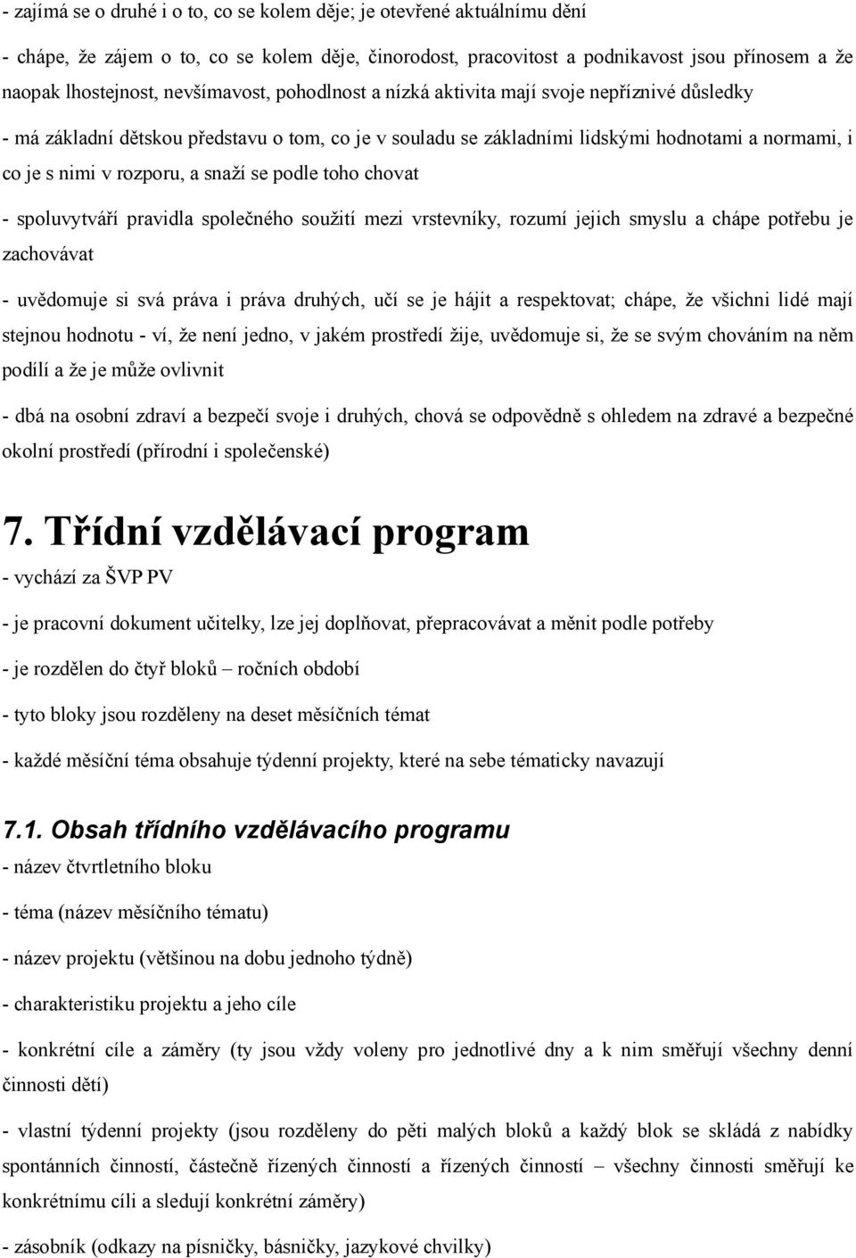 snaží se podle toho chovat - spoluvytváří pravidla společného soužití mezi vrstevníky, rozumí jejich smyslu a chápe potřebu je zachovávat - uvědomuje si svá práva i práva druhých, učí se je hájit a