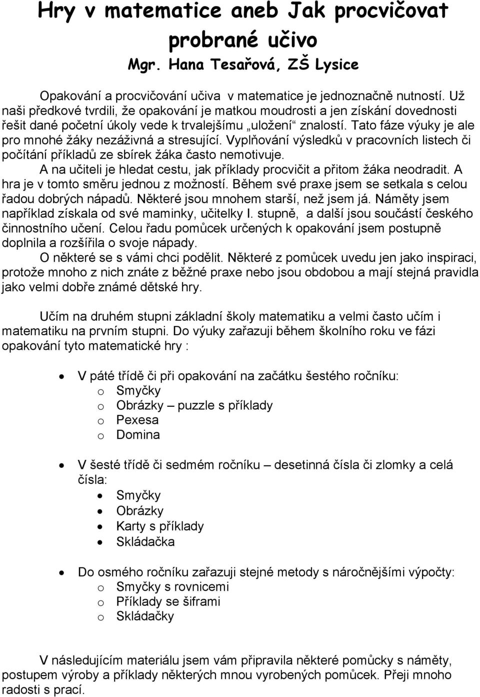 Tato fáze výuky je ale pro mnohé žáky nezáživná a stresující. Vyplňování výsledků v pracovních listech či počítání příkladů ze sbírek žáka často nemotivuje.