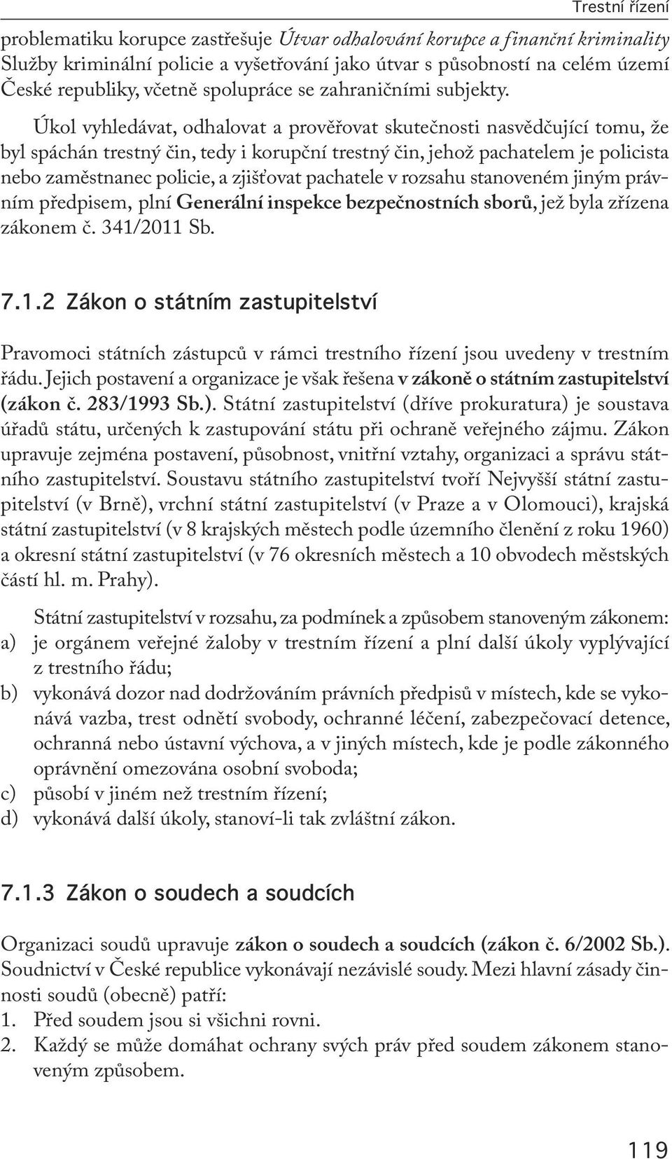 Úkol vyhledávat, odhalovat a prověřovat skutečnosti nasvědčující tomu, že byl spáchán trestný čin, tedy i korupční trestný čin, jehož pachatelem je policista nebo zaměstnanec policie, a zjišťovat