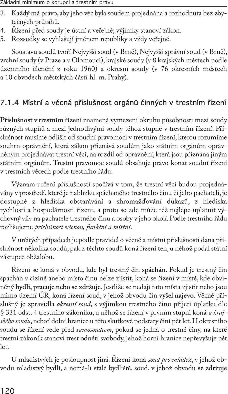 Soustavu soudů tvoří Nejvyšší soud (v Brně), Nejvyšší správní soud (v Brně), vrchní soudy (v Praze a v Olomouci), krajské soudy (v 8 krajských městech podle územního členění z roku 1960) a okresní