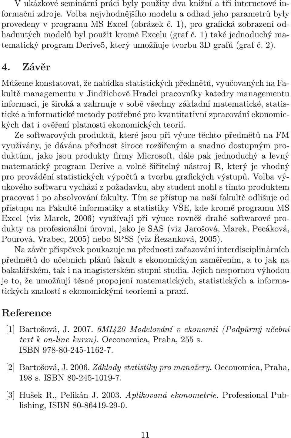 Závěr Můžeme konstatovat, že nabídka statistických předmětů, vyučovaných na Fakultě managementu v Jindřichově Hradci pracovníky katedry managementu informací, je široká a zahrnuje v sobě všechny