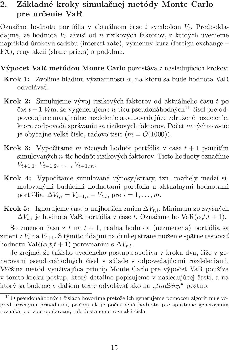 Výpočet VaR metódou Monte Carlo pozostáva z nasledujúcich krokov: Krok 1: Zvolíme hladinu významnosti α, na ktorú sa bude hodnota VaR odvolávať.
