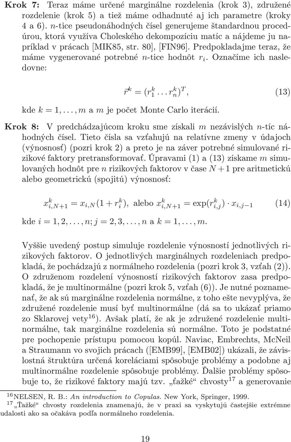 Predpokladajme teraz, že mámevygenerovanépotrebné n-ticehodnôt r i.označímeichnasledovne: r k =(r k 1... r k n) T, (13) kde k=1,...,mamjepočetmontecarloiterácií.