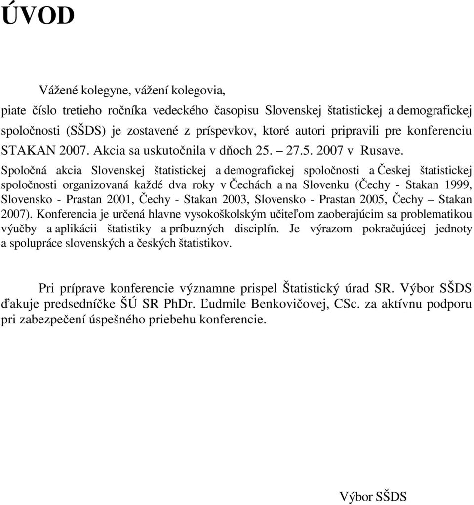 Spoločná akcia Slovenskej štatistickej a demografickej spoločnosti a Českej štatistickej spoločnosti organizovaná každé dva roky v Čechách a na Slovenku (Čechy - Stakan 1999, Slovensko - Prastan