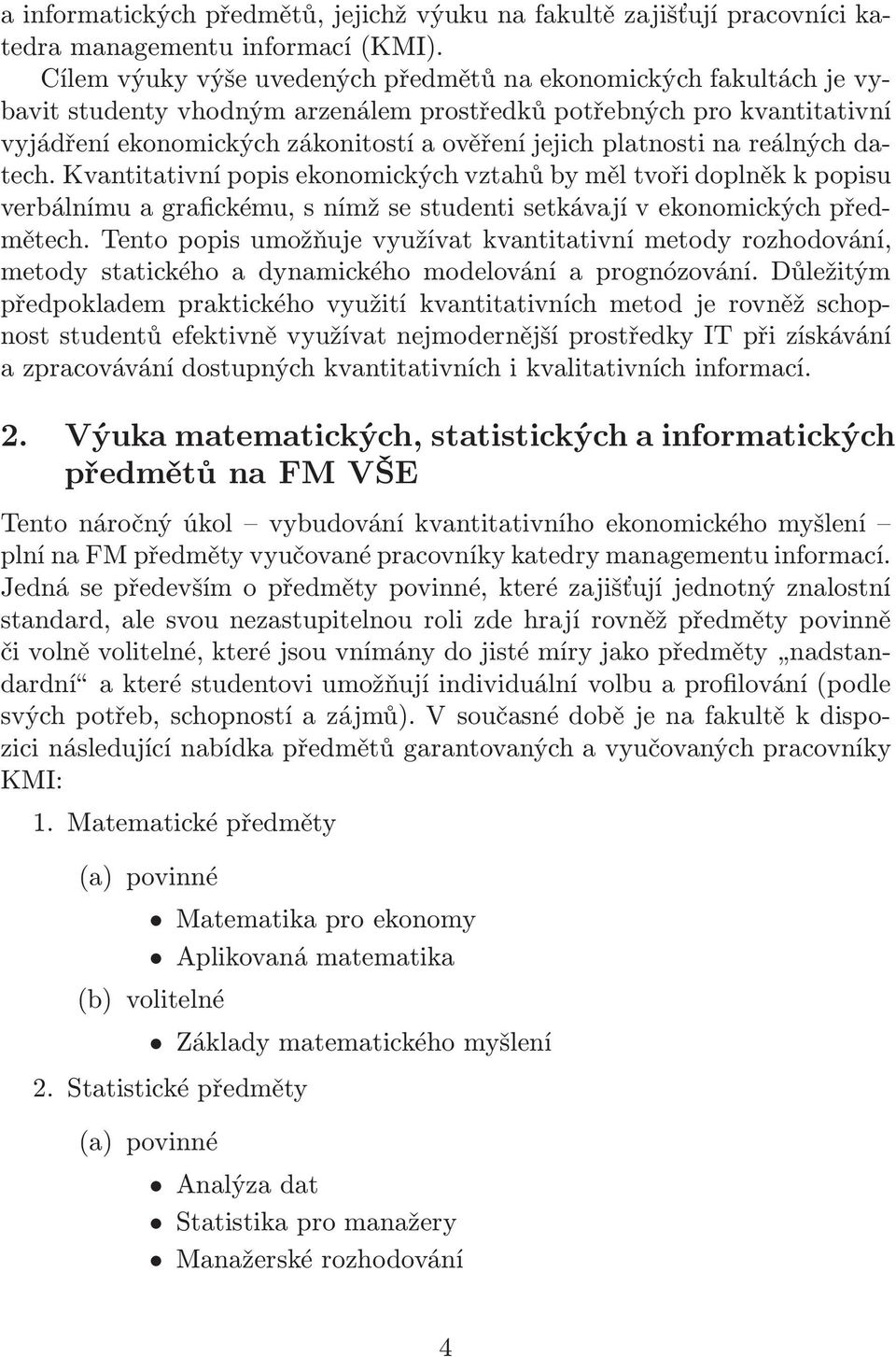 platnosti na reálných datech. Kvantitativní popis ekonomických vztahů by měl tvoři doplněk k popisu verbálnímu a grafickému, s nímž se studenti setkávají v ekonomických předmětech.