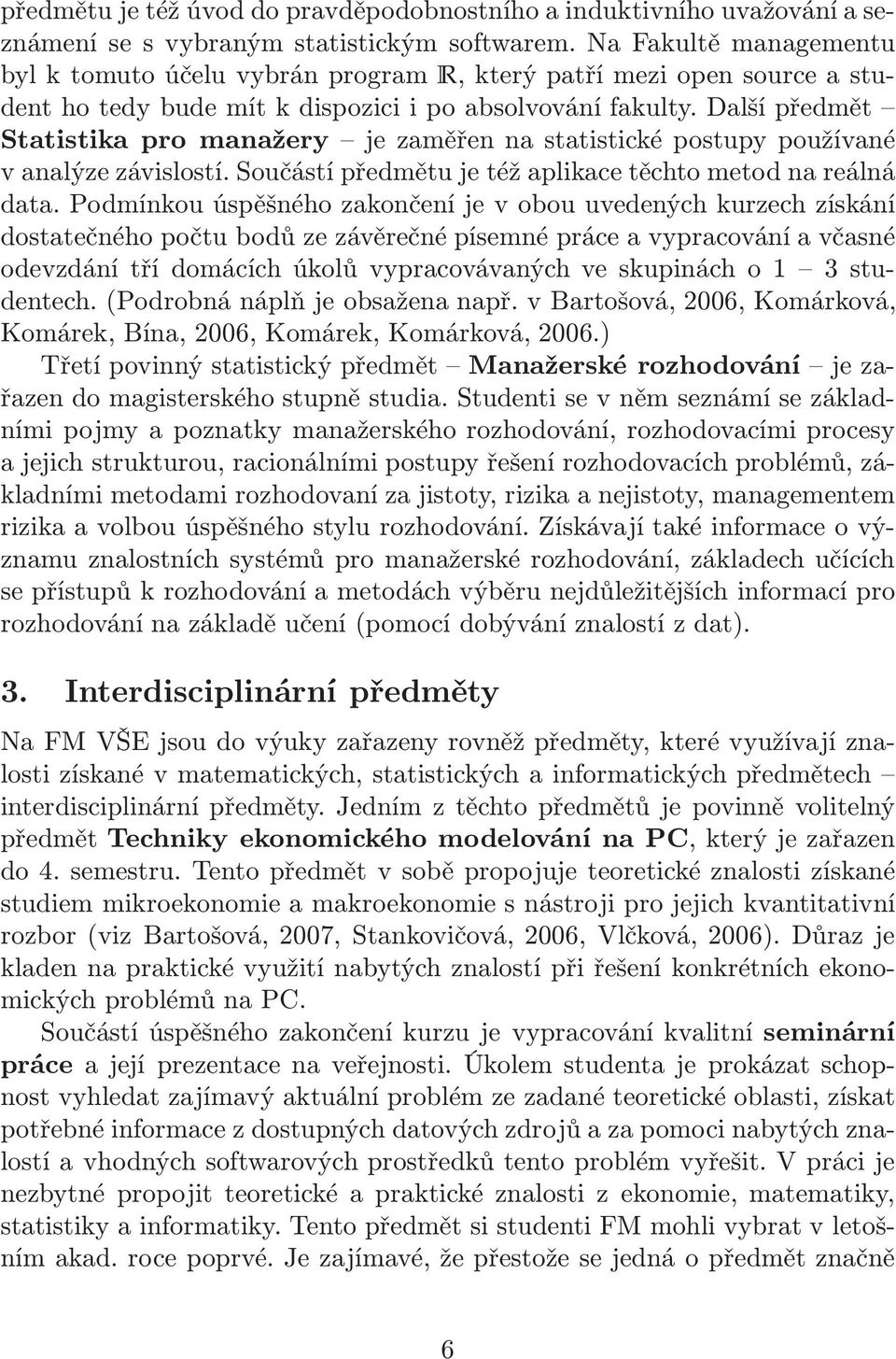 Dalšípředmět Statistika pro manažery je zaměřen na statistické postupy používané v analýze závislostí. Součástí předmětu je též aplikace těchto metod na reálná data.