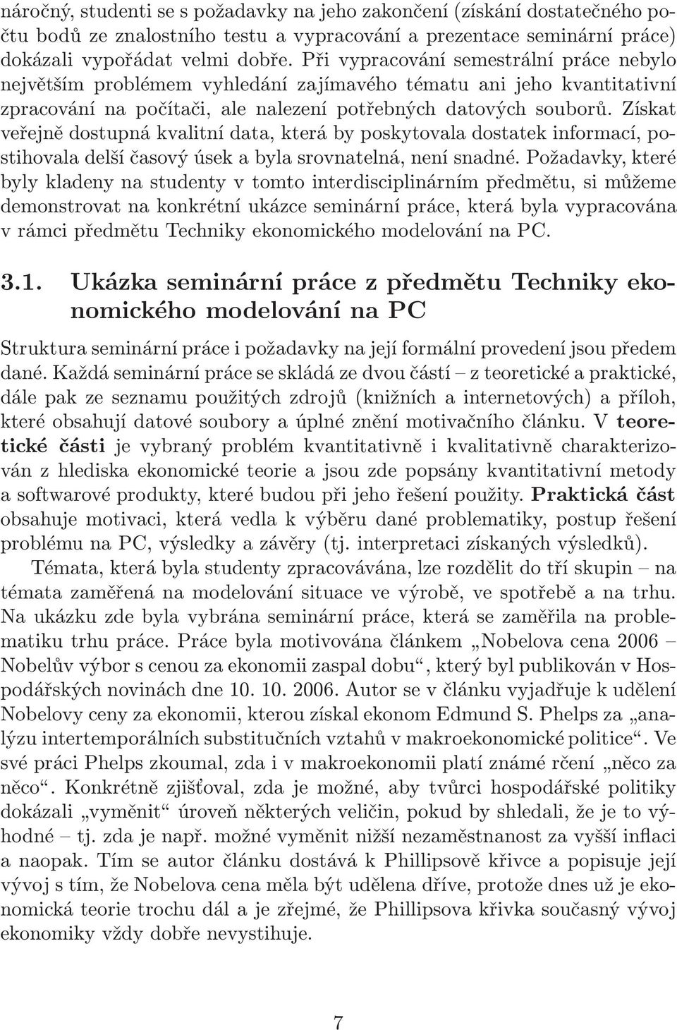 Získat veřejně dostupná kvalitní data, která by poskytovala dostatek informací, postihovala delší časový úsek a byla srovnatelná, není snadné.