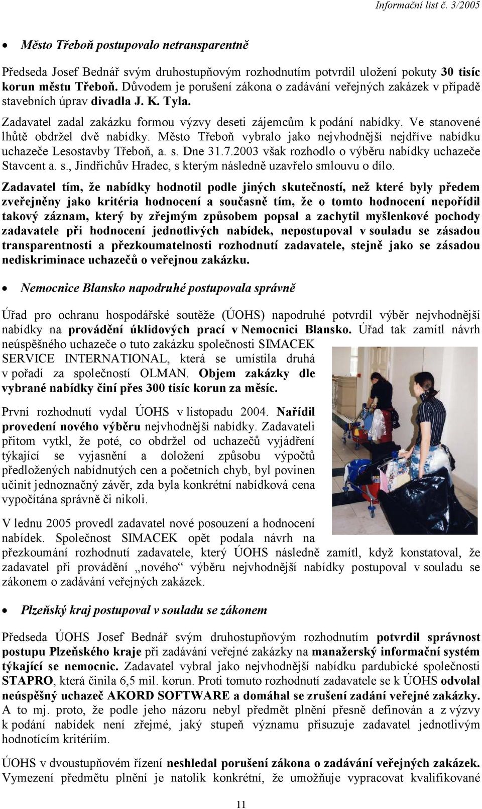Ve stanovené lhůtě obdržel dvě nabídky. Město Třeboň vybralo jako nejvhodnější nejdříve nabídku uchazeče Lesostavby Třeboň, a. s. Dne 31.7.2003 však rozhodlo o výběru nabídky uchazeče Stavcent a. s., Jindřichův Hradec, s kterým následně uzavřelo smlouvu o dílo.