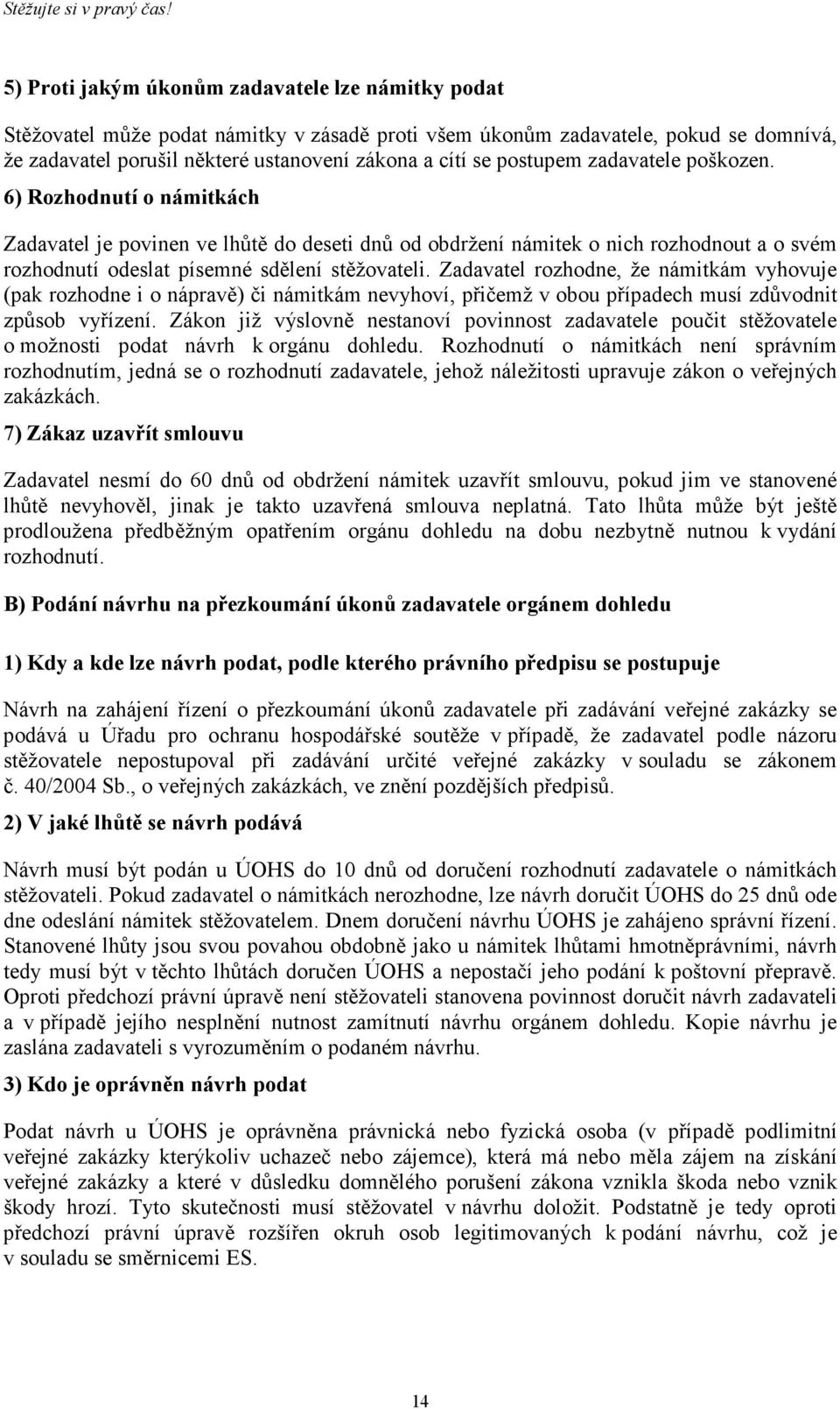 postupem zadavatele poškozen. 6) Rozhodnutí o námitkách Zadavatel je povinen ve lhůtě do deseti dnů od obdržení námitek o nich rozhodnout a o svém rozhodnutí odeslat písemné sdělení stěžovateli.