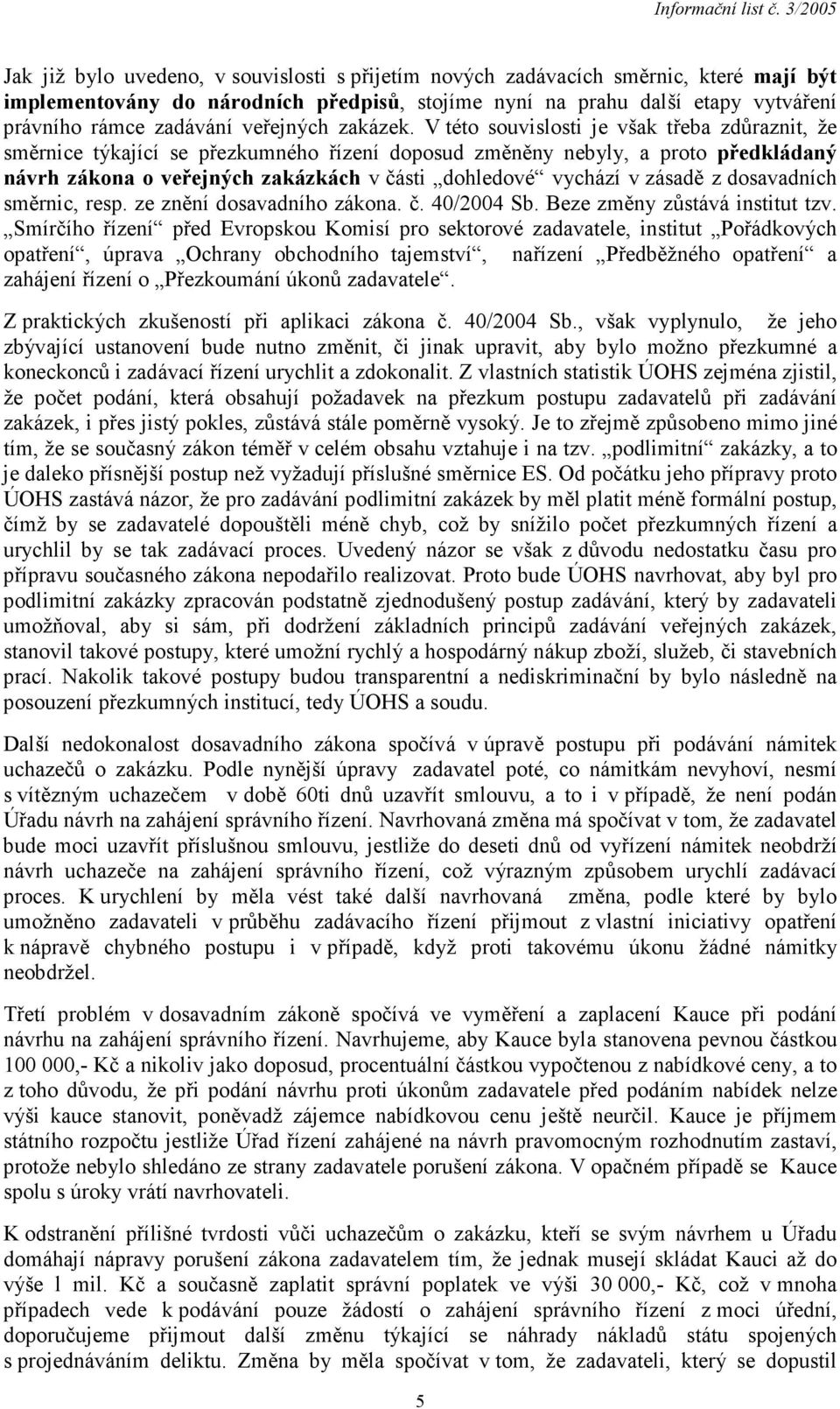 V této souvislosti je však třeba zdůraznit, že směrnice týkající se přezkumného řízení doposud změněny nebyly, a proto předkládaný návrh zákona o veřejných zakázkách v části dohledové vychází v