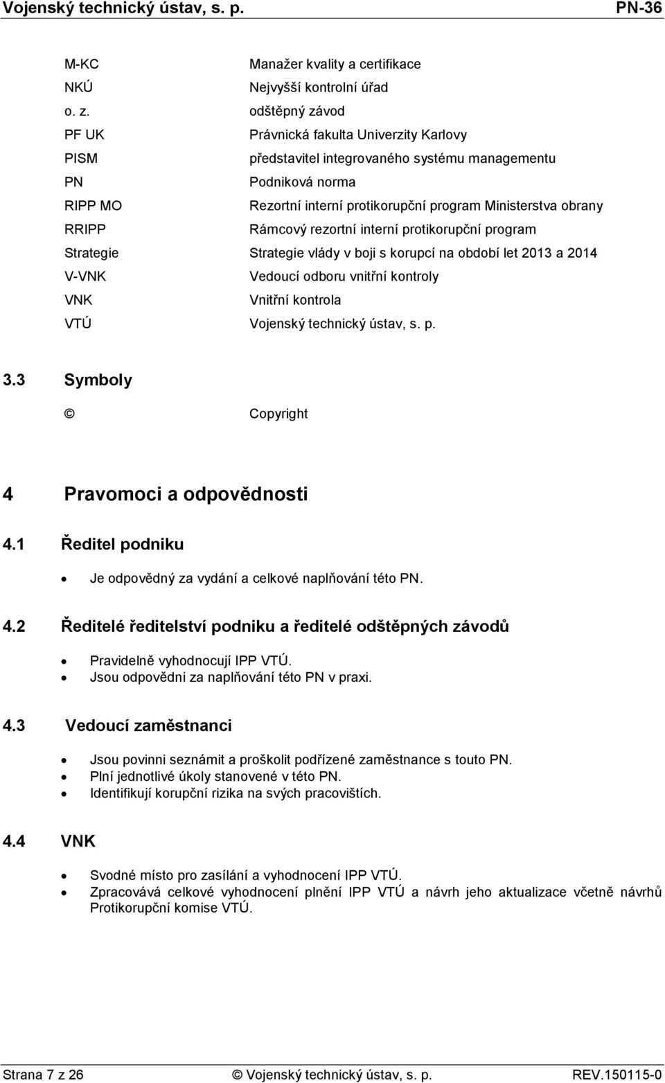 RRIPP Rámcový rezortní interní protikorupční program Strategie Strategie vlády v boji s korupcí na období let 2013 a 2014 V-VNK Vedoucí odboru vnitřní kontroly VNK Vnitřní kontrola VTÚ Vojenský