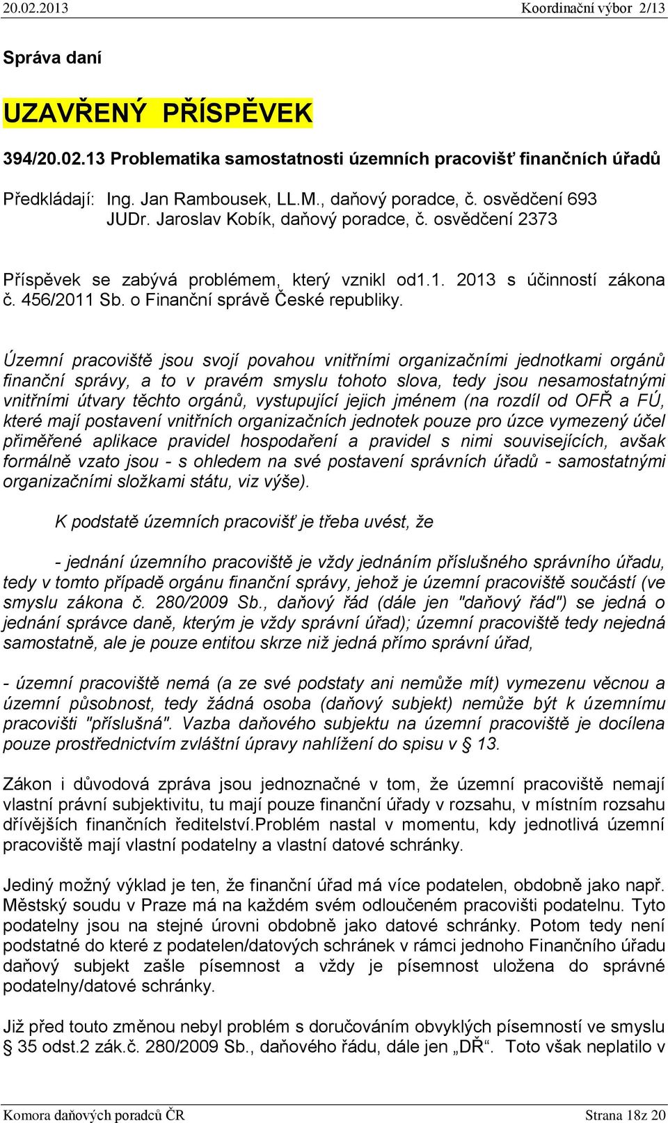 Územní pracoviště jsou svojí povahou vnitřními organizačními jednotkami orgánů finanční správy, a to v pravém smyslu tohoto slova, tedy jsou nesamostatnými vnitřními útvary těchto orgánů, vystupující