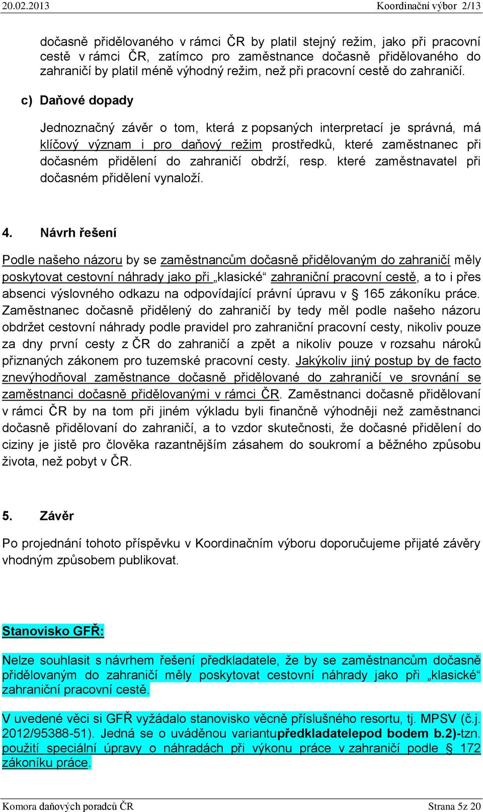 c) Daňové dopady Jednoznačný závěr o tom, která z popsaných interpretací je správná, má klíčový význam i pro daňový režim prostředků, které zaměstnanec při dočasném přidělení do zahraničí obdrží,