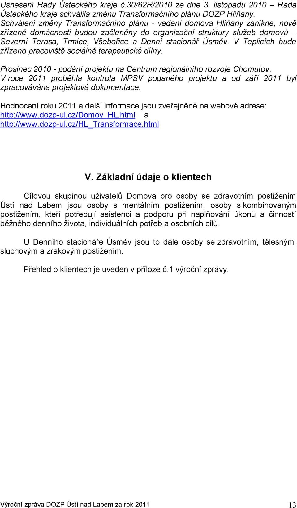 stacionář Úsměv. V Teplicích bude zřízeno pracoviště sociálně terapeutické dílny. Prosinec 2010 - podání projektu na Centrum regionálního rozvoje Chomutov.