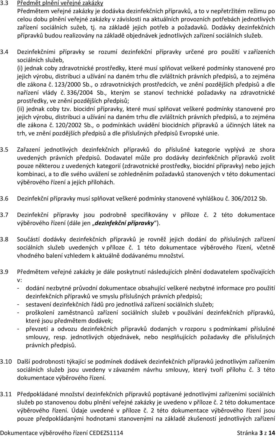 4 Dezinfekčními se rozumí určené použití v zařízeních sociálních služeb, (i) jednak coby zdravotnické středky, které musí splňovat veškeré podmínky stanovené jejich výrobu, distribuci a užívání na