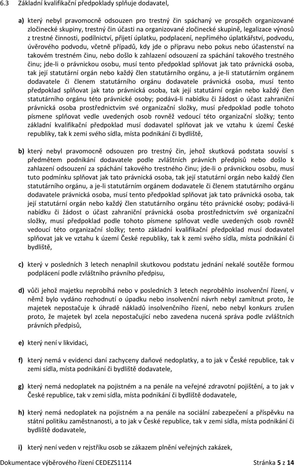 účastenství na takovém trestném činu, nebo došlo k zahlazení odsouzení za spáchání takového trestného činu; jde-li o právnickou osobu, musí tento poklad splňovat jak tato právnická osoba, tak její