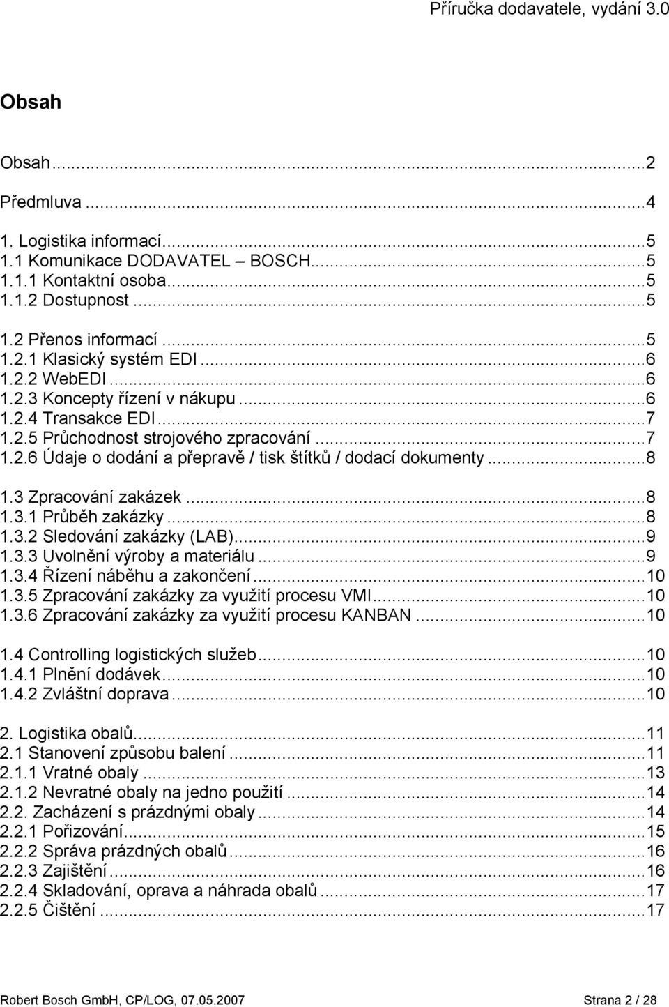 ..8 1.3.1 Průběh zakázky...8 1.3.2 Sledování zakázky (LAB)...9 1.3.3 Uvolnění výroby a materiálu...9 1.3.4 Řízení náběhu a zakončení...10 1.3.5 Zpracování zakázky za využití procesu VMI...10 1.3.6 Zpracování zakázky za využití procesu KANBAN.