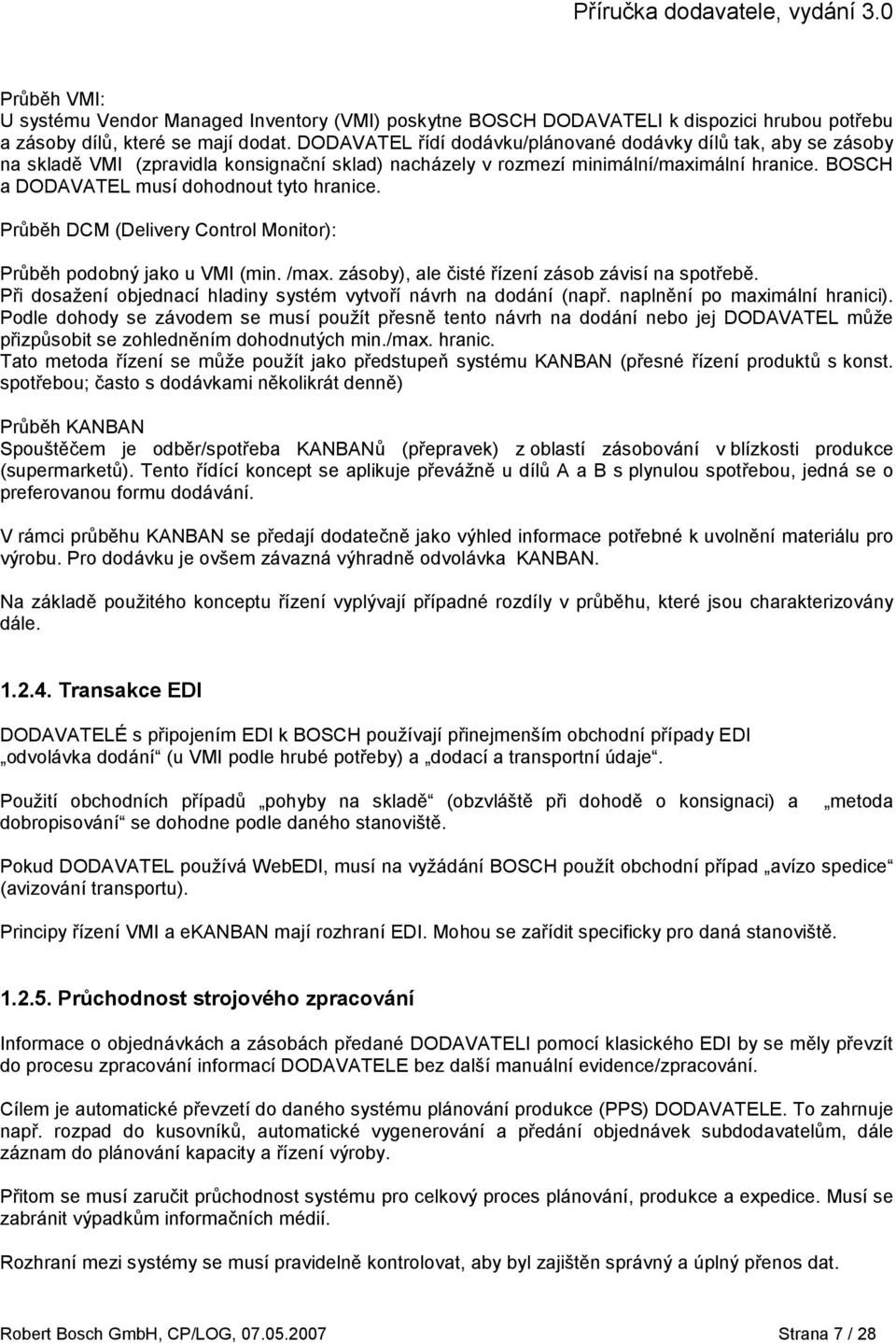 BOSCH a DODAVATEL musí dohodnout tyto hranice. Průběh DCM (Delivery Control Monitor): Průběh podobný jako u VMI (min. /max. zásoby), ale čisté řízení zásob závisí na spotřebě.