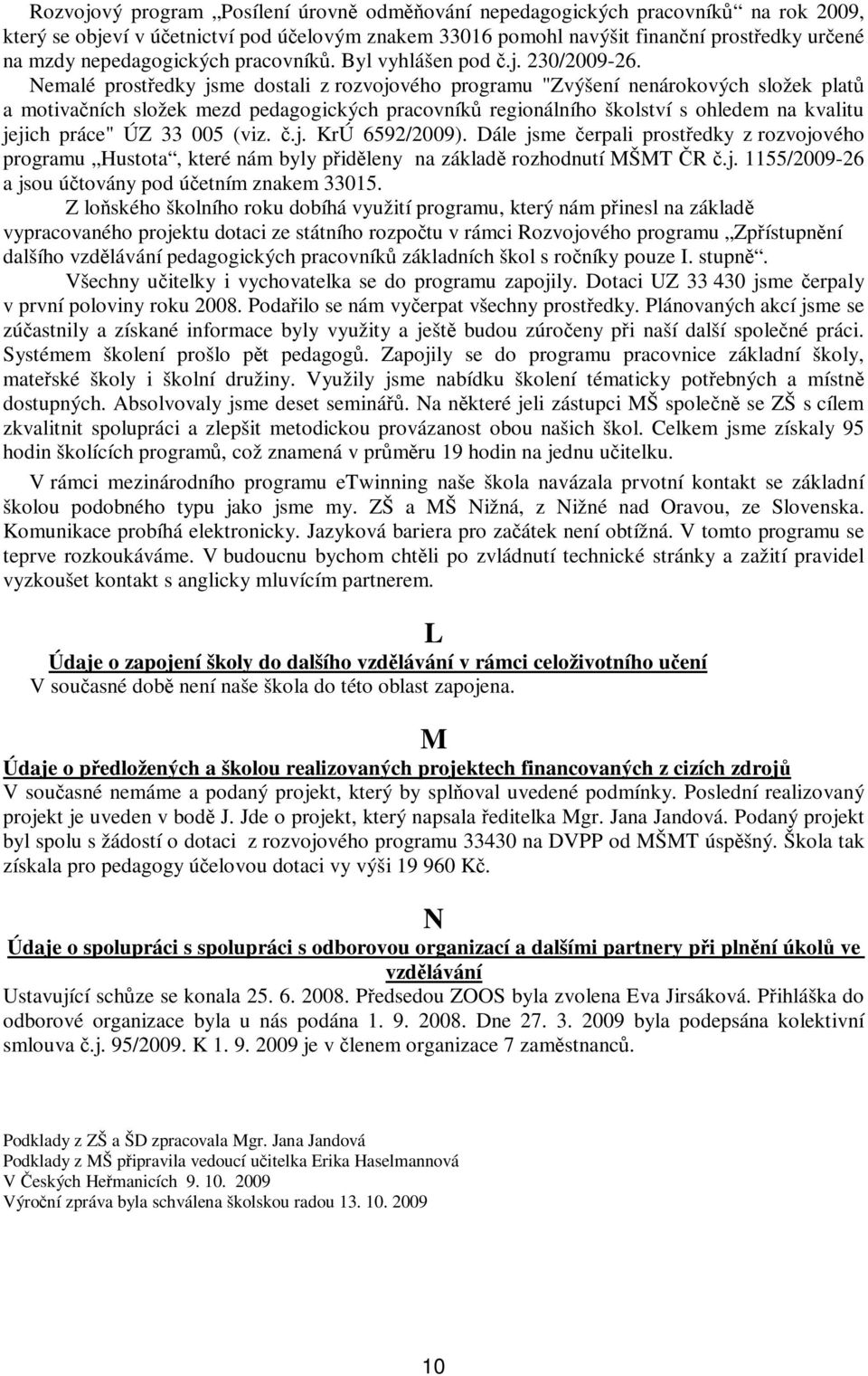 Nemalé prostedky jsme dostali z rozvojového programu "Zvýšení nenárokových složek plat a motivaních složek mezd pedagogických pracovník regionálního školství s ohledem na kvalitu jejich práce" ÚZ 33