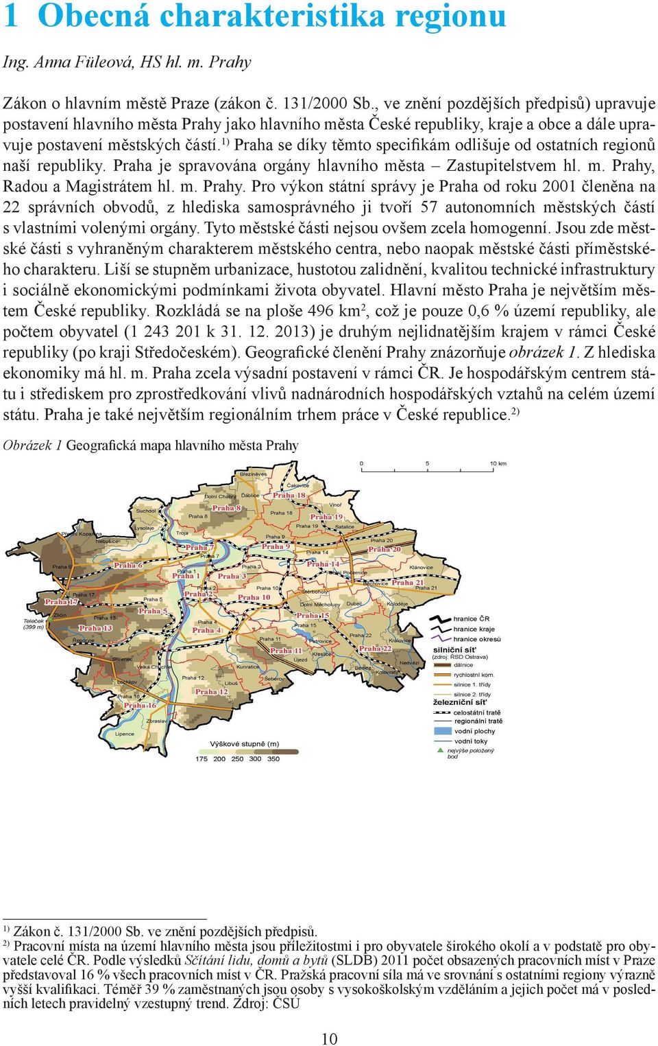 1) Praha se díky těmto specifikám odlišuje od ostatních regionů naší republiky. Praha je spravována orgány hlavního města Zastupitelstvem hl. m. Prahy,