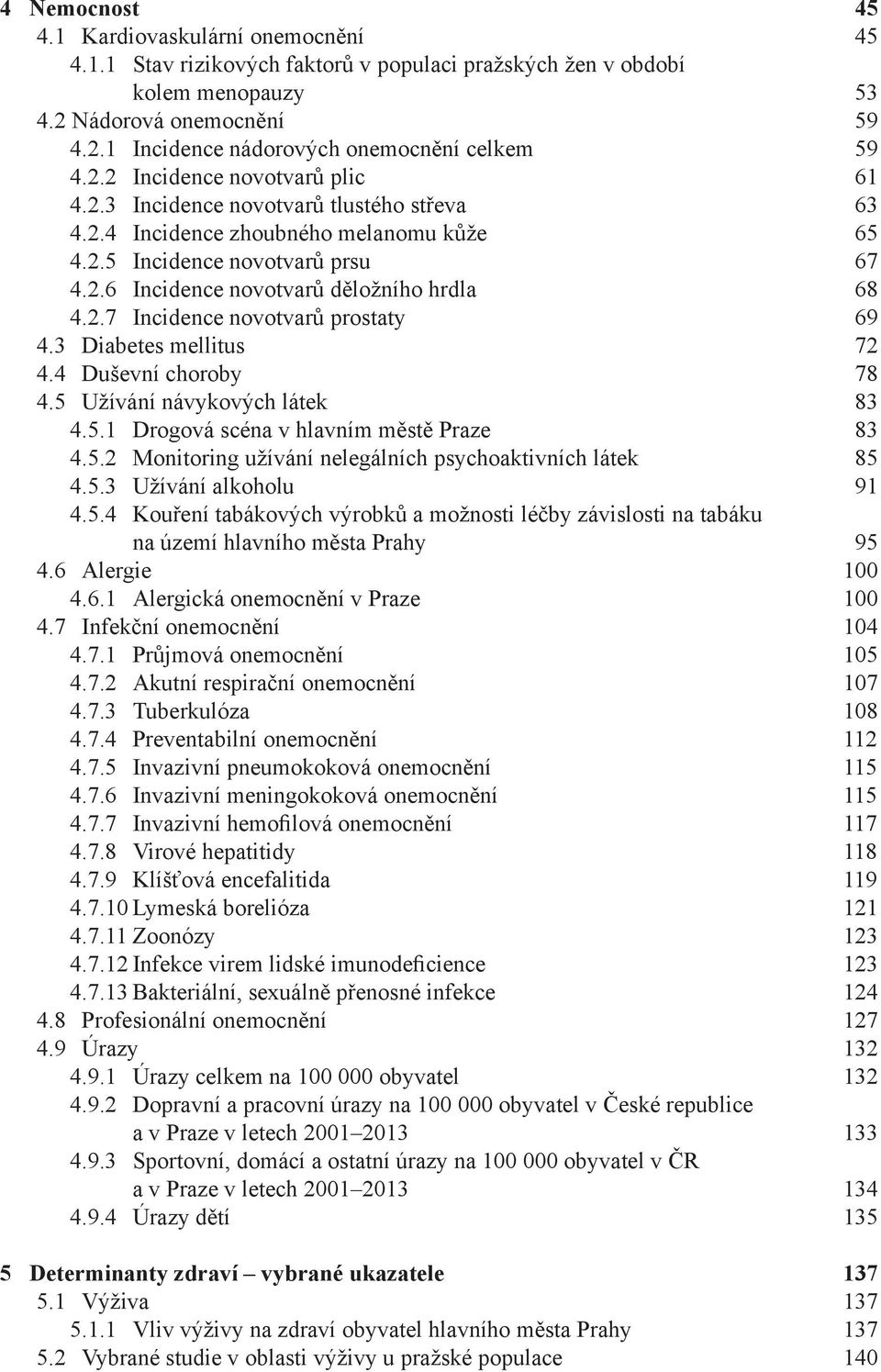 2.7 Incidence novotvarů prostaty 69 4.3 Diabetes mellitus 72 4.4 Duševní choroby 78 4.5 Užívání návykových látek 83 4.5.1 Drogová scéna v hlavním městě Praze 83 4.5.2 Monitoring užívání nelegálních psychoaktivních látek 85 4.