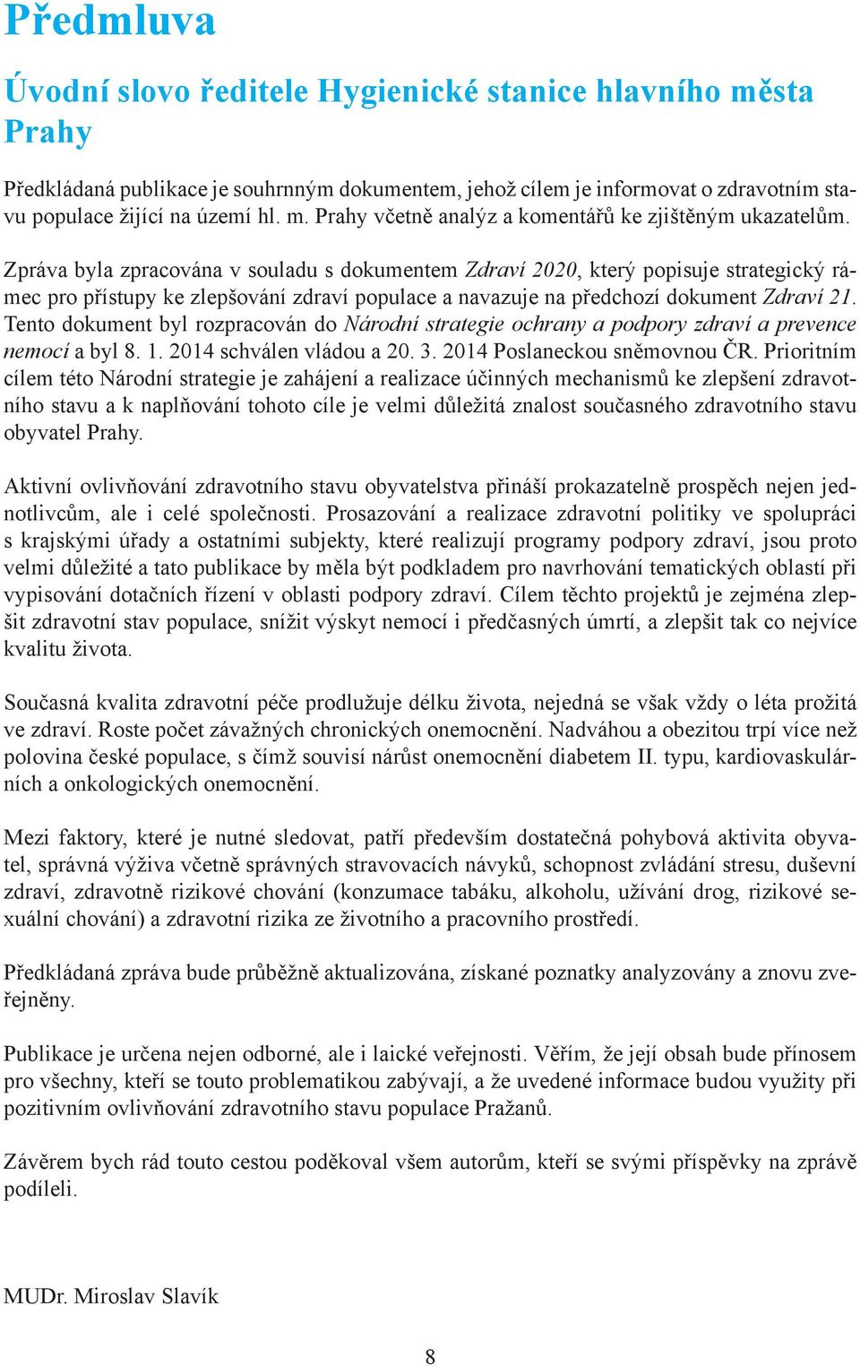 Tento dokument byl rozpracován do Národní strategie ochrany a podpory zdraví a prevence nemocí a byl 8. 1. 2014 schválen vládou a 20. 3. 2014 Poslaneckou sněmovnou ČR.